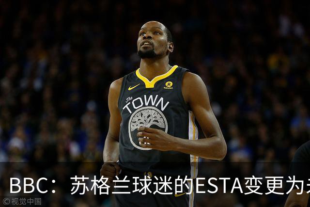 BBC：苏格兰球迷的ESTA变更为未授权，可能无法去美国看世界杯